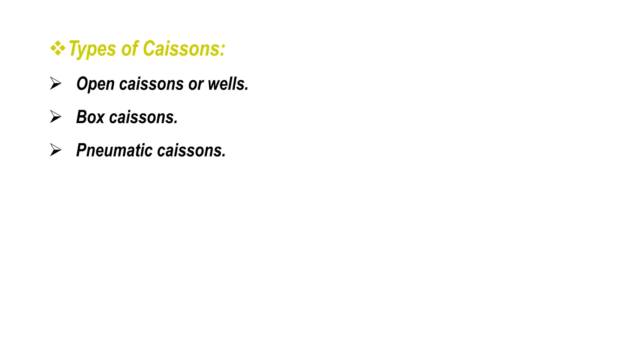 Types of Caissons:
 Open caissons or wells.
 Box caissons.
 Pneumatic caissons.
 