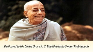 Dedicated to His Divine Grace A. C. Bhaktivedanta Swami Prabhupada
 
