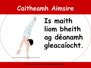 © Seomra Ranga 2010 www.seomraranga.com
Caitheamh Aimsire
Is maith
liom bheith
ag déanamh
gleacaíocht.
 