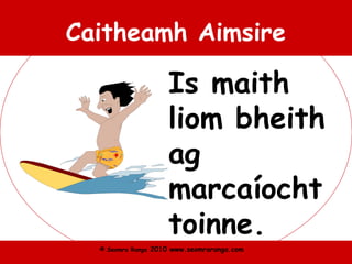 © Seomra Ranga 2010 www.seomraranga.com
Caitheamh Aimsire
Is maith
liom bheith
ag
marcaíocht
toinne.
 