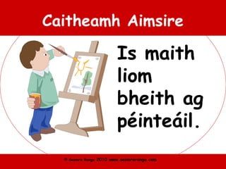 © Seomra Ranga 2010 www.seomraranga.com
Caitheamh Aimsire
Is maith
liom
bheith ag
péinteáil.
 