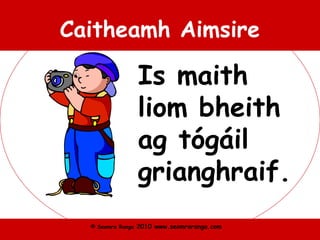 © Seomra Ranga 2010 www.seomraranga.com
Caitheamh Aimsire
Is maith
liom bheith
ag tógáil
grianghraif.
 