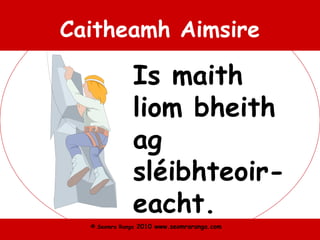 © Seomra Ranga 2010 www.seomraranga.com
Caitheamh Aimsire
Is maith
liom bheith
ag
sléibhteoir-
eacht.
 