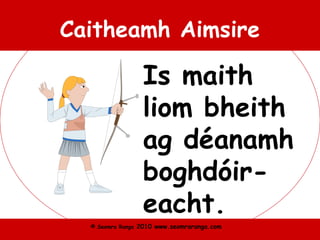 © Seomra Ranga 2010 www.seomraranga.com
Caitheamh Aimsire
Is maith
liom bheith
ag déanamh
boghdóir-
eacht.
 