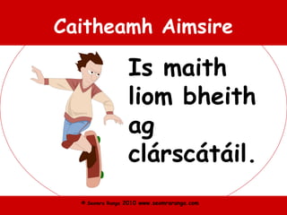 © Seomra Ranga 2010 www.seomraranga.com
Caitheamh Aimsire
Is maith
liom bheith
ag
clárscátáil.
 