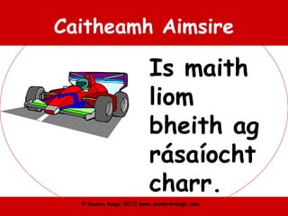 © Seomra Ranga 2010 www.seomraranga.com
Caitheamh Aimsire
Is maith
liom
bheith ag
rásaíocht
charr.
 