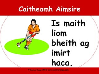 © Seomra Ranga 2010 www.seomraranga.com
Caitheamh Aimsire
Is maith
liom
bheith ag
imirt
haca.
 
