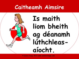 © Seomra Ranga 2010 www.seomraranga.com
Caitheamh Aimsire
Is maith
liom bheith
ag déanamh
lúthchleas-
aíocht.
 