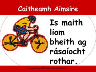 © Seomra Ranga 2010 www.seomraranga.com
Caitheamh Aimsire
Is maith
liom
bheith ag
rásaíocht
rothar.
 