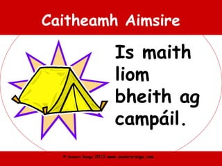 © Seomra Ranga 2010 www.seomraranga.com
Caitheamh Aimsire
Is maith
liom
bheith ag
campáil.
 