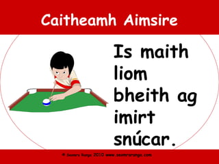 © Seomra Ranga 2010 www.seomraranga.com
Caitheamh Aimsire
Is maith
liom
bheith ag
imirt
snúcar.
 