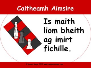 © Seomra Ranga 2010 www.seomraranga.com
Caitheamh Aimsire
Is maith
liom bheith
ag imirt
fichille.
 