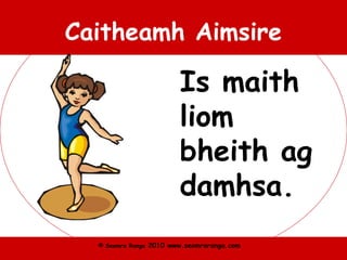 © Seomra Ranga 2010 www.seomraranga.com
Caitheamh Aimsire
Is maith
liom
bheith ag
damhsa.
 