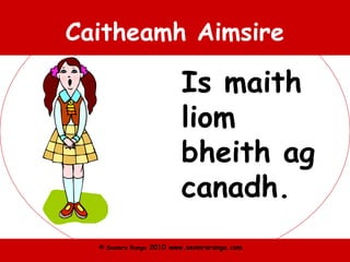 © Seomra Ranga 2010 www.seomraranga.com
Caitheamh Aimsire
Is maith
liom
bheith ag
canadh.
 