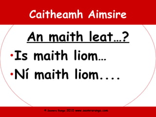 © Seomra Ranga 2010 www.seomraranga.com
Caitheamh Aimsire
An maith leat…?
•Is maith liom…
•Ní maith liom....
 