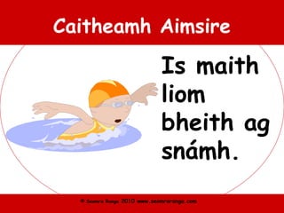 © Seomra Ranga 2010 www.seomraranga.com
Caitheamh Aimsire
Is maith
liom
bheith ag
snámh.
 