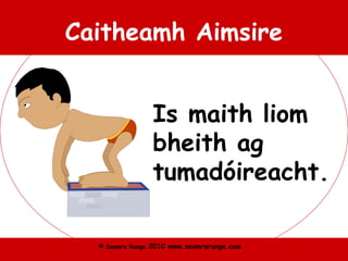© Seomra Ranga 2010 www.seomraranga.com
Caitheamh Aimsire
Is maith liom
bheith ag
tumadóireacht.
 