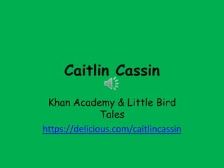 Caitlin Cassin
Khan Academy & Little Bird
Tales
https://delicious.com/caitlincassin
 