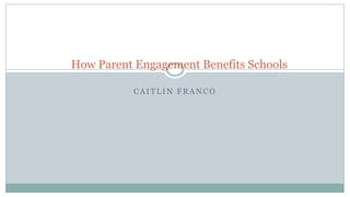 C A I T L I N F R A N C O
How Parent Engagement Benefits Schools
 