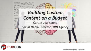#pubcon
Building Custom
Content on a Budget
Caitlin Jeansonne
Social Media Director, MMI Agency
@qcait @mmiagency |
 