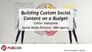 #pubcon
Building Custom Social
Content on a Budget
Caitlin Jeansonne
Social Media Director, MMI Agency
@qcait @mmiagency |
 