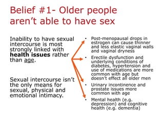 Belief #1- Older people
aren’t able to have sex
Inability to have sexual
intercourse is most
strongly linked with
health i...