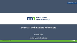 Be social with Explore Minnesota
Caitlin Rick
Social Media Strategist
EXPLOREMINNESOTA.COM
 