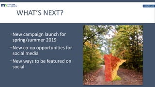 WHAT’S NEXT?
New campaign launch for
spring/summer 2019
New co-op opportunities for
social media
New ways to be feature...