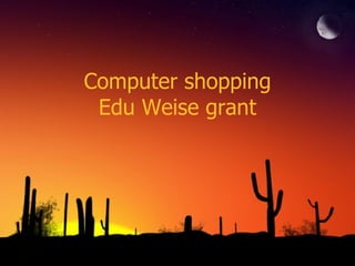 Computer shopping Edu Weise grant 