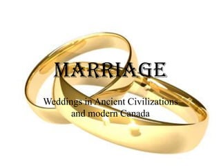 Marriage
Weddings in Ancient Civilizations
and modern Canada
 