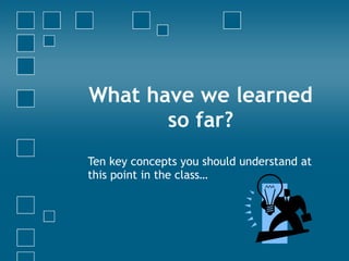 What have we learned so far? Ten key concepts you should understand at this point in the class… 