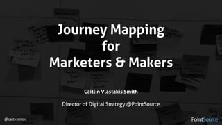 Journey Mapping  
for
Marketers & Makers
Caitlin Vlastakis Smith 
 
Director of Digital Strategy @PointSource
@caitvsmith
 