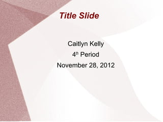 Title Slide


   Caitlyn Kelly
    4th Period
November 28, 2012
 