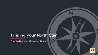 Cait O’Riordan | Financial Times
Finding your North Star
 