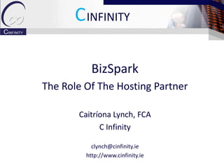 CINFINITY

           BizSpark
The Role Of The Hosting Partner

       Caitríona Lynch, FCA
             C Infinity

           clynch@cinfinity.ie
         http://www.cinfinity.ie
 