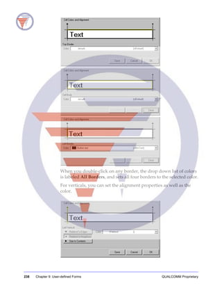 238 Chapter 9: User-defined Forms QUALCOMM Proprietary
When you double-click on any border, the drop down list of colors
is labeled All Borders, and sets all four borders to the selected color.
For verticals, you can set the alignment properties as well as the
color.
 