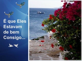 É que Eles
Estavam
de bem
Consigo...
 