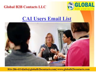 CAI Users Email List
Global B2B Contacts LLC
816-286-4114|info@globalb2bcontacts.com| www.globalb2bcontacts.com
 
