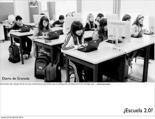 Diario de Granada




                             ¿Escuela 2.0?
jueves 22 de abril de 2010
 