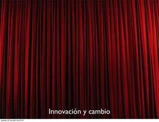 Innovación y cambio
jueves 22 de abril de 2010
 