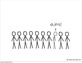 ains!




                                     De Sacha Chua bajo CC
jueves 22 de abril de 2010
 