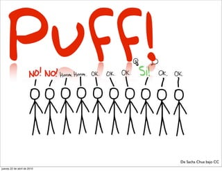 Puff!
                             De Sacha Chua bajo CC
jueves 22 de abril de 2010
 