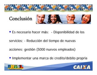 . Comandatuba - Abril de 2005
Es necesario hacer más: - Disponibilidad de los
servicios; - Reducción del tiempo de nuevas
acciones; gestión (5000 nuevos empleados)
Implementar una marca de credito/debito propria
Conclusión
 