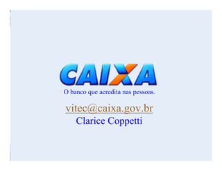 O banco que acredita nas pessoas.
vitec@caixa.gov.br
Clarice Coppetti
 