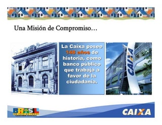 . Comandatuba - Abril de 2005
Una Misión de Compromiso…
LaLa CaixaCaixa poseeposee
148148 añosaños dede
historia, comohistoria, como
banco públicobanco público
queque trabajatrabaja aa
favor defavor de lala
ciudadaniaciudadania..
 