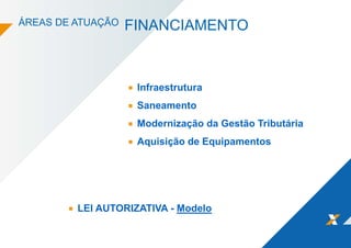 ÁREAS DE ATUAÇÃO FINANCIAMENTO
LEI AUTORIZATIVA - Modelo
Infraestrutura
Saneamento
Modernização da Gestão Tributária
Aquisição de Equipamentos
 