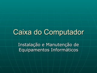Caixa do Computador Instalação e Manutenção de Equipamentos Informáticos 
