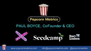 PAUL BOYCE, CoFounder & CEO
www.popcornmetrics.com info@popcornmetrics.com @popcornmetrics
 