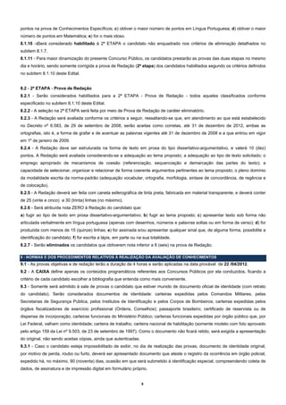 pontos na prova de Conhecimentos Específicos; c) obtiver o maior número de pontos em Língua Portuguesa; d) obtiver o maior
número de pontos em Matemática; e) for o mais idoso.
8.1.10 - Será considerado habilitado à 2ª ETAPA o candidato não enquadrado nos critérios de eliminação detalhados no
subitem 8.1.7.
8.1.11 - Para maior dinamização do presente Concurso Público, os candidatos prestarão as provas das duas etapas no mesmo
dia e horário, sendo somente corrigida a prova de Redação (2ª etapa) dos candidatos habilitados segundo os critérios definidos
no subitem 8.1.10 deste Edital.


8.2 - 2ª ETAPA - Prova de Redação
8.2.1 - Serão considerados habilitados para a 2ª ETAPA - Prova de Redação - todos aqueles classificados conforme
especificado no subitem 8.1.10 deste Edital.
8.2.2 - A seleção na 2ª ETAPA será feita por meio de Prova de Redação de caráter eliminatório.
8.2.3 - A Redação será avaliada conforme os critérios a seguir, ressaltando-se que, em atendimento ao que está estabelecido
no Decreto nº 6.583, de 29 de setembro de 2008, serão aceitas como corretas, até 31 de dezembro de 2012, ambas as
ortografias, isto é, a forma de grafar e de acentuar as palavras vigentes até 31 de dezembro de 2008 e a que entrou em vigor
em 1º de janeiro de 2009.
8.2.4 - A Redação deve ser estruturada na forma de texto em prosa do tipo dissertativo-argumentativo, e valerá 10 (dez)
pontos. A Redação será avaliada considerando-se a adequação ao tema proposto; a adequação ao tipo de texto solicitado; o
emprego apropriado de mecanismos de coesão (referenciação, sequenciação e demarcação das partes do texto); a
capacidade de selecionar, organizar e relacionar de forma coerente argumentos pertinentes ao tema proposto; o pleno domínio
da modalidade escrita da norma-padrão (adequação vocabular, ortografia, morfologia, sintaxe de concordância, de regência e
de colocação).
8.2.5 - A Redação deverá ser feita com caneta esferográfica de tinta preta, fabricada em material transparente, e deverá conter
de 25 (vinte e cinco) a 30 (trinta) linhas (no máximo).
8.2.6 - Será atribuída nota ZERO à Redação do candidato que:
a) fugir ao tipo de texto em prosa dissertativo-argumentativo; b) fugir ao tema proposto; c) apresentar texto sob forma não
articulada verbalmente em língua portuguesa (apenas com desenhos, números e palavras soltas ou em forma de verso); d) for
produzida com menos de 15 (quinze) linhas; e) for assinada e/ou apresentar qualquer sinal que, de alguma forma, possibilite a
identificação do candidato; f) for escrita a lápis, em parte ou na sua totalidade.
8.2.7 - Serão eliminados os candidatos que obtiverem nota inferior a 6 (seis) na prova de Redação.

9 - NORMAS E DOS PROCEDIMENTOS RELATIVOS À REALIZAÇÃO DA AVALIAÇÃO DE CONHECIMENTOS
9.1 - As provas objetivas e de redação terão a duração de 4 horas e serão aplicadas na data provável de 22 /04/2012.
9.2 - A CAIXA define apenas os conteúdos programáticos referentes aos Concursos Públicos por ela conduzidos, ficando a
critério de cada candidato escolher a bibliografia que entenda como mais conveniente.
9.3 - Somente será admitido à sala de provas o candidato que estiver munido de documento oficial de identidade (com retrato
do candidato). Serão considerados documentos de identidade: carteiras expedidas pelos Comandos Militares, pelas
Secretarias de Segurança Pública, pelos Institutos de Identificação e pelos Corpos de Bombeiros; carteiras expedidas pelos
órgãos fiscalizadores de exercício profissional (Ordens, Conselhos); passaporte brasileiro; certificado de reservista ou de
dispensa de incorporação; carteiras funcionais do Ministério Público; carteiras funcionais expedidas por órgão público que, por
Lei Federal, valham como identidade; carteira de trabalho, carteira nacional de habilitação (somente modelo com foto aprovado
pelo artigo 159 da Lei nº 9.503, de 23 de setembro de 1997). Como o documento não ficará retido, será exigida a apresentação
do original, não sendo aceitas cópias, ainda que autenticadas.
9.3.1 - Caso o candidato esteja impossibilitado de exibir, no dia de realização das provas, documento de identidade original,
por motivo de perda, roubo ou furto, deverá ser apresentado documento que ateste o registro da ocorrência em órgão policial,
expedido há, no máximo, 90 (noventa) dias, ocasião em que será submetido à identificação especial, compreendendo coleta de
dados, de assinatura e de impressão digital em formulário próprio.


                                                                  8
 