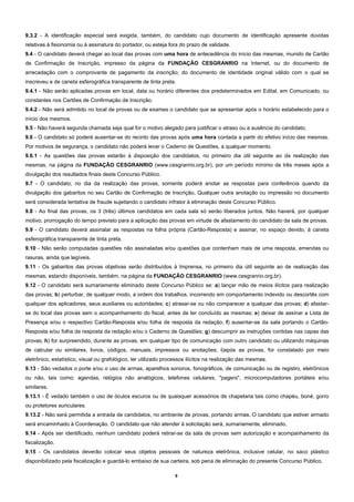9.3.2 - A identificação especial será exigida, também, do candidato cujo documento de identificação apresente dúvidas
relativas à fisionomia ou à assinatura do portador, ou esteja fora do prazo de validade.
9.4 - O candidato deverá chegar ao local das provas com uma hora de antecedência do início das mesmas, munido de Cartão
de Confirmação de Inscrição, impresso da página da FUNDAÇÃO CESGRANRIO na Internet, ou do documento de
arrecadação com o comprovante de pagamento da inscrição; do documento de identidade original válido com o qual se
inscreveu e de caneta esferográfica transparente de tinta preta.
9.4.1 - Não serão aplicadas provas em local, data ou horário diferentes dos predeterminados em Edital, em Comunicado, ou
constantes nos Cartões de Confirmação de Inscrição.
9.4.2 - Não será admitido no local de provas ou de exames o candidato que se apresentar após o horário estabelecido para o
início dos mesmos.
9.5 - Não haverá segunda chamada seja qual for o motivo alegado para justificar o atraso ou a ausência do candidato.
9.6 - O candidato só poderá ausentar-se do recinto das provas após uma hora contada a partir do efetivo início das mesmas.
Por motivos de segurança, o candidato não poderá levar o Caderno de Questões, a qualquer momento.
9.6.1 - As questões das provas estarão à disposição dos candidatos, no primeiro dia útil seguinte ao da realização das
mesmas, na página da FUNDAÇÃO CESGRANRIO (www.cesgranrio.org.br), por um período mínimo de três meses após a
divulgação dos resultados finais deste Concurso Público.
9.7 - O candidato, no dia da realização das provas, somente poderá anotar as respostas para conferência quando da
divulgação dos gabaritos no seu Cartão de Confirmação de Inscrição. Qualquer outra anotação ou impressão no documento
será considerada tentativa de fraude sujeitando o candidato infrator à eliminação deste Concurso Público.
9.8 - Ao final das provas, os 3 (três) últimos candidatos em cada sala só serão liberados juntos. Não haverá, por qualquer
motivo, prorrogação do tempo previsto para a aplicação das provas em virtude de afastamento do candidato da sala de provas.
9.9 - O candidato deverá assinalar as respostas na folha própria (Cartão-Resposta) e assinar, no espaço devido, à caneta
esferográfica transparente de tinta preta.
9.10 - Não serão computadas questões não assinaladas e/ou questões que contenham mais de uma resposta, emendas ou
rasuras, ainda que legíveis.
9.11 - Os gabaritos das provas objetivas serão distribuídos à Imprensa, no primeiro dia útil seguinte ao de realização das
mesmas, estando disponíveis, também, na página da FUNDAÇÃO CESGRANRIO (www.cesgranrio.org.br).
9.12 - O candidato será sumariamente eliminado deste Concurso Público se: a) lançar mão de meios ilícitos para realização
das provas; b) perturbar, de qualquer modo, a ordem dos trabalhos, incorrendo em comportamento indevido ou descortês com
qualquer dos aplicadores, seus auxiliares ou autoridades; c) atrasar-se ou não comparecer a qualquer das provas; d) afastar-
se do local das provas sem o acompanhamento do fiscal, antes de ter concluído as mesmas; e) deixar de assinar a Lista de
Presença e/ou o respectivo Cartão-Resposta e/ou folha de resposta da redação; f) ausentar-se da sala portando o Cartão-
Resposta e/ou folha de resposta da redação e/ou o Caderno de Questões; g) descumprir as instruções contidas nas capas das
provas; h) for surpreendido, durante as provas, em qualquer tipo de comunicação com outro candidato ou utilizando máquinas
de calcular ou similares, livros, códigos, manuais, impressos ou anotações; i)após as provas, for constatado por meio
eletrônico, estatístico, visual ou grafológico, ter utilizado processos ilícitos na realização das mesmas.
9.13 - São vedados o porte e/ou o uso de armas, aparelhos sonoros, fonográficos, de comunicação ou de registro, eletrônicos
ou não, tais como: agendas, relógios não analógicos, telefones celulares, "pagers", microcomputadores portáteis e/ou
similares.
9.13.1 - É vedado também o uso de óculos escuros ou de quaisquer acessórios de chapelaria tais como chapéu, boné, gorro
ou protetores auriculares.
9.13.2 - Não será permitida a entrada de candidatos, no ambiente de provas, portando armas. O candidato que estiver armado
será encaminhado à Coordenação. O candidato que não atender à solicitação será, sumariamente, eliminado.
9.14 - Após ser identificado, nenhum candidato poderá retirar-se da sala de provas sem autorização e acompanhamento da
fiscalização.
9.15 - Os candidatos deverão colocar seus objetos pessoais de natureza eletrônica, inclusive celular, no saco plástico
disponibilizado pela fiscalização e guardá-lo embaixo de sua carteira, sob pena de eliminação do presente Concurso Público.

                                                                 9
 